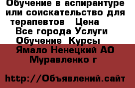 Обучение в аспирантуре или соискательство для терапевтов › Цена ­ 1 - Все города Услуги » Обучение. Курсы   . Ямало-Ненецкий АО,Муравленко г.